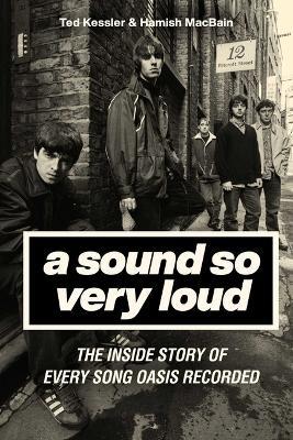 A Sound So Very Loud: The Inside Story of Every Song Oasis Recorded - Ted Kessler,Hamish Macbain - cover