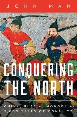 Conquering the North: China, Russia, Mongolia: 2,000 Years of Conflict - John Man - cover