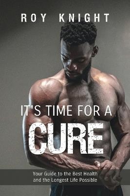It's Time for a Cure: Your Guide to the Best Health and the Longest Life Possible