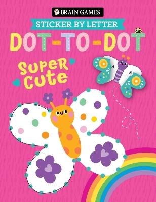 Brain Games - Sticker by Letter - Dot-To-Dot: Super Cute (for Kids Ages 3 and Up) - Publications International Ltd,Brain Games,Little Grasshopper Books - cover