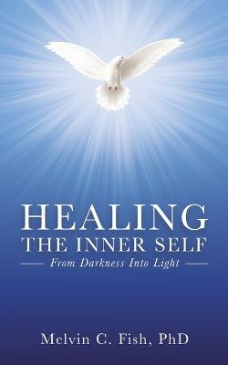 Healing the Inner Self: From Darkness Into Light - Phd,Melvin C Fish - cover