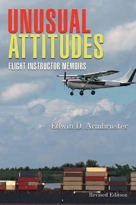 Unusual Attitudes: Flight Instructor Memoirs - Edwin Armbruster - cover