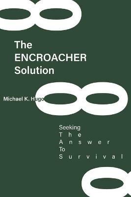 The ENCROACHER Solution: Seeking The Answer To Survival - Michael Hugo - cover