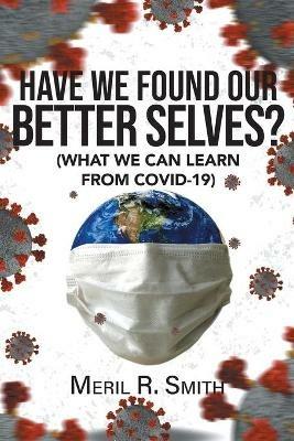 Have We Found Our Better Selves?: (What We Can Learn from Covid-19) - Meril R Smith - cover