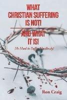What Christian Suffering Is Not! and What It Is! - Ron Craig - cover