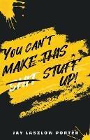 You Can't Make This Shit Stuff Up! - Jan Laszlow Porter - cover