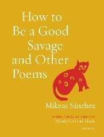 How to Be a Good Savage and Other Poems - Mikeas Sánchez - cover