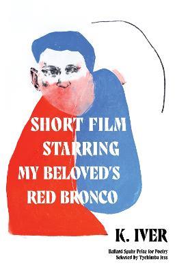 Short Film Starring My Beloved's Red Bronco: Poems - K. Iver - cover