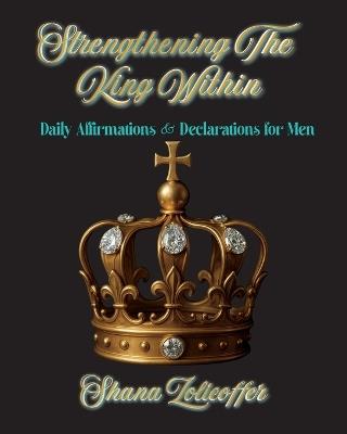 Strengthening The King Within: Daily Affirmations & Declarations for Men - Shana Zolicoffer - cover