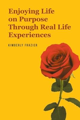 Enjoying Life on Purpose Through Real Life Experiences - Kimberly Frazier - cover