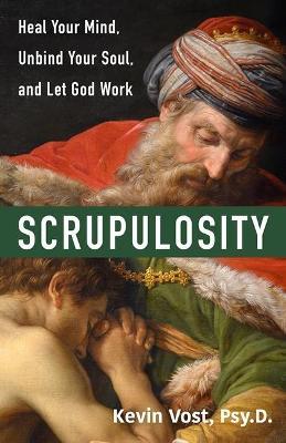 Scrupulosity: Heal Your Mind, Unbind Your Soul, and Let God Work - Kevin Vost Psy D - cover