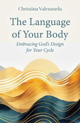 The Language of Your Body: Embracing God's Design for Your Cycle - Christina Valenzuela - cover