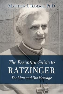 The Essential Guide to Ratzinger: The Man and His Message - Matthew J Ramage - cover