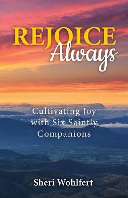 Rejoice Always: Cultivating Joy with Six Saintly Companions - Sheri Wohlfert - cover