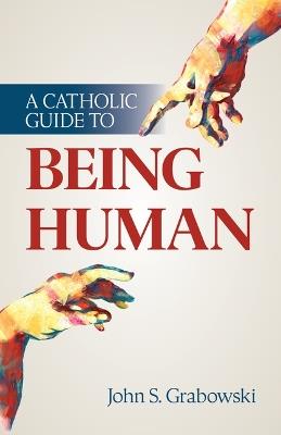 A Catholic Guide to Being Human - John S Grabowski - cover