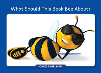 What Should This Book Bee About? - Colee Regelman - cover