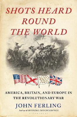 Shots Heard Round the World: America, Britain, and Europe in the Revolutionary War - John Ferling - cover