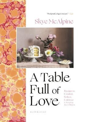 A Table Full of Love: Recipes to Comfort, Seduce, Celebrate & Everything Else in Between - Skye McAlpine - cover
