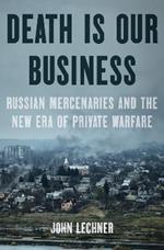 Death Is Our Business: Russian Mercenaries and the New Era of Private Warfare