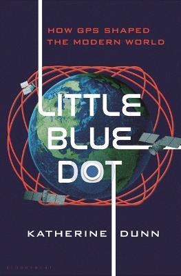 Little Blue Dot: How GPS Shaped the Modern World - Katherine Dunn - cover