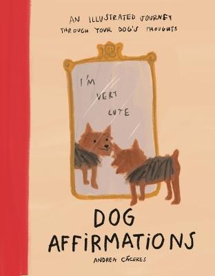 Dog Affirmations: An Illustrated Journey Through Your Dog's Thoughts - Andrea Cáceres - cover