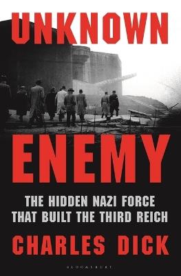 Unknown Enemy: The Hidden Nazi Force That Built the Third Reich - Charles Dick - cover