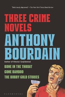 Three Crime Novels by Anthony Bourdain: Bone in the Throat, Gone Bamboo, and the Bobby Gold Stories - Anthony Bourdain - cover