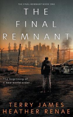 The Final Remnant: A Post-Apocalyptic Christian Fantasy - Terry James,Heather Renae - cover