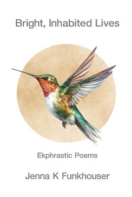 Bright, Inhabited Lives: Ekphrastic Poems - Jenna K Funkhouser - cover