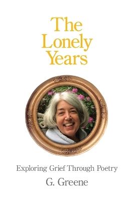The Lonely Years: Exploring Grief Through Poetry - G Greene - cover