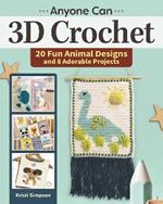 Anyone Can 3D Crochet: 20 Fun Animal Designs and 8 Adorable Projects