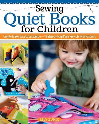 Sewing Quiet Books for Children: Easy to Make, Easy to Customize—18 Step-by-Step Page Projects with Patterns - Lily Zunic - cover