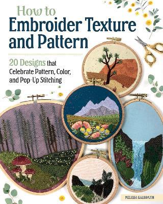 How to Embroider Texture and Pattern: 20 Designs that Celebrate Pattern, Color, and Pop-up Stitching - Melissa Galbraith - cover