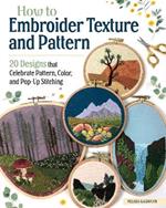 How to Embroider Texture and Pattern: 20 Designs that Celebrate Pattern, Color, and Pop-up Stitching