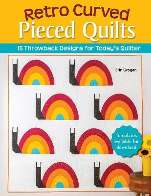 Retro Curved Pieced Quilts: 15 Throwback Designs for Today's Quilter - Erin Grogan - cover