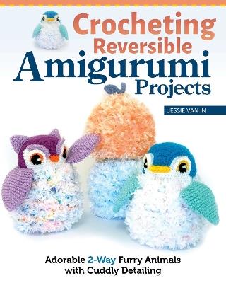 Crocheting Reversible Amigurumi Projects: Adorable 2-Way Patterns Using Fur Yarn & Easy Methods - Jessie Van In - cover