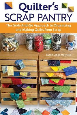 Quilter's Scrap Pantry: The Grab-and-Go Approach to Organizing and Making Quilts from Scraps - SusanClaire Mayfield - cover