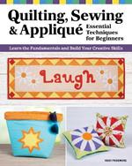 Quilting, Sewing & Appliqué: Essential Techniques for Beginners: Learn the Fundamentals and Build Your Creative Skills