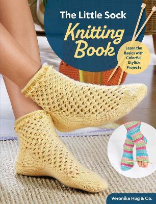 The Little Sock Knitting Book: Learn the Basics with Colorful, Stylish Projects - Veronika Hug & Co. - cover