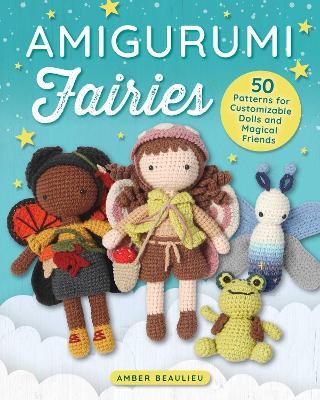 Amigurumi Fairies: 50 Patterns for Customizable Dolls and Magical Friends - Amber Beaulieu - cover
