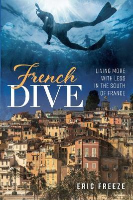 French Dive: Living More with Less in the South of France - Eric Freeze - cover