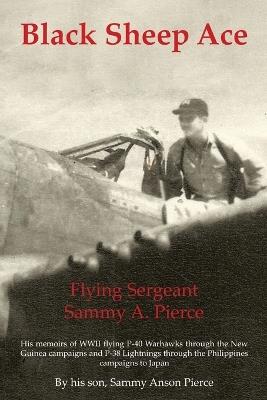 Black Sheep Ace: Flying Sergeant Sammy Alpheus Pierce - Sammy Anson Pierce - cover