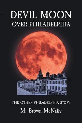 Devil Moon Over Philadelphia: The Other Philadelphia Story - M Brown McNally - cover