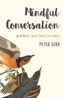 Mindful Conversation: Speak Openly, Connect Deeply, Live Joyously - Peter Gibb - cover