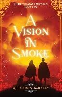 A Vision in Smoke: Book 2 of the Until the Stars Are Dead Series - Allyson S Barkley - cover