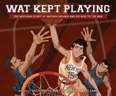 Wat Kept Playing: The Inspiring Story of Wataru Misaka and His Rise to the NBA - Emily Inouye Huey - cover