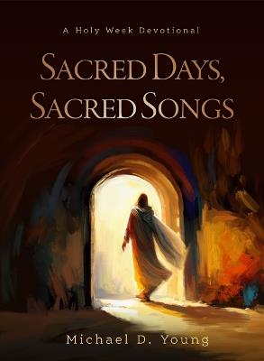 Sacred Days, Sacred Songs: A Holy Week Devotional - Michael D Young - cover