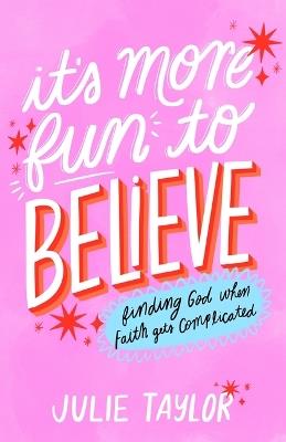 It's More Fun to Believe: Finding God When Faith Gets Complicated - Julie Taylor - cover