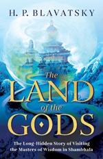 The Land of the Gods: The Long-Hidden Story of Visiting the Masters of Wisdom in Shambhala