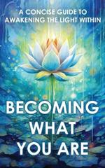 Becoming What You Are: A Concise Guide to Awakening the Light Within (Illustrated)